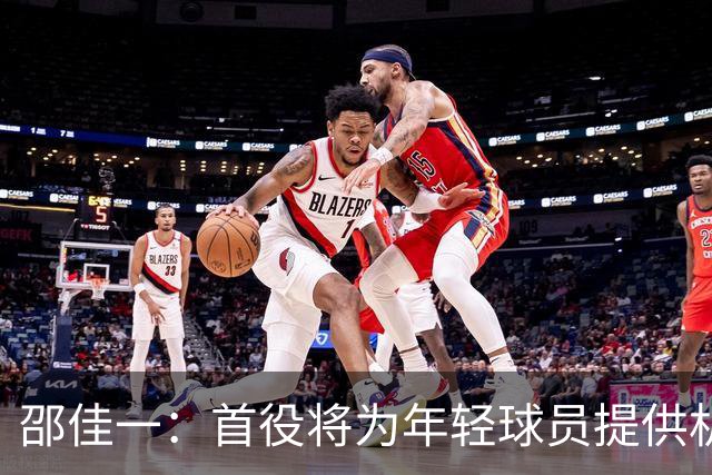 邵佳一：首役将为年轻球员提供机会，积极考查新秀